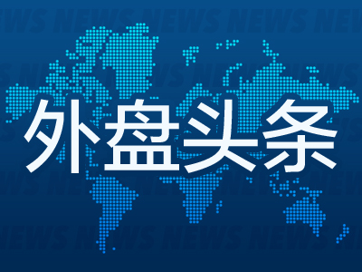 外盘头条：纽约联储行长宣布设立新机构 美国8月二手房签约量指数回升 谷歌拟用33亿美元建设两个新数据中心